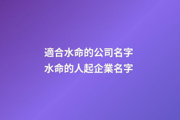 適合水命的公司名字 水命的人起企業名字-第1張-公司起名-玄機派